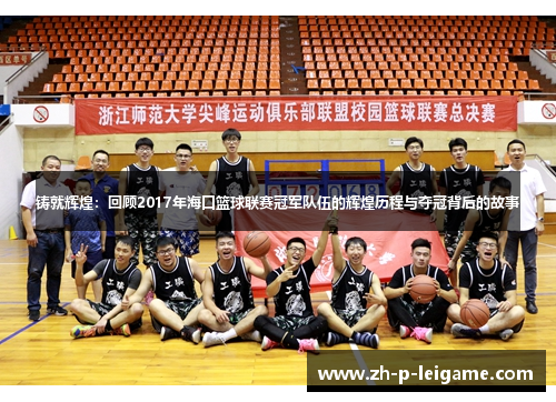 铸就辉煌:回顾2017年海口篮球联赛冠军队伍的辉煌历程与夺冠背后的故事 铸就辉煌:回顾2017年海口篮球联赛冠军队伍的辉煌历程与夺冠背后的故事