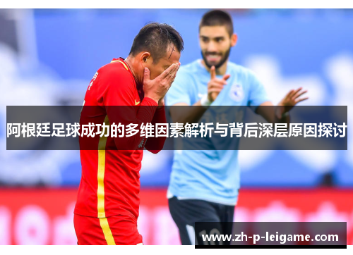 阿根廷足球成功的多维因素解析与背后深层原因探讨