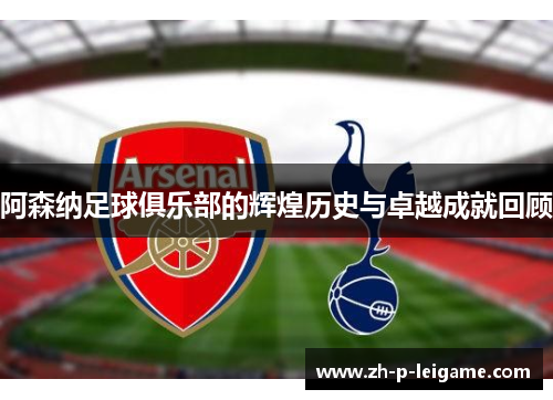 阿森纳足球俱乐部的辉煌历史与卓越成就回顾