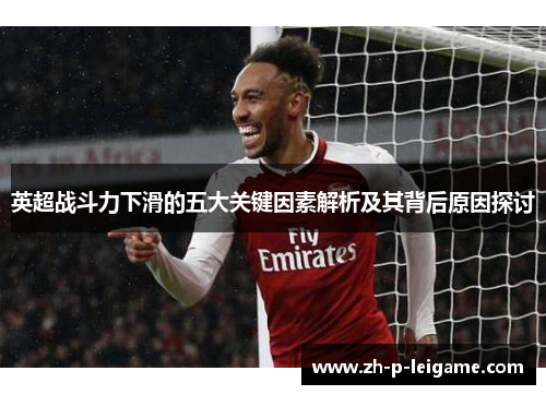 英超战斗力下滑的五大关键因素解析及其背后原因探讨 英超战斗力下滑的五大关键因素解析及其背后原因探讨