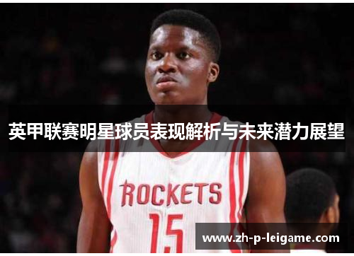 英甲联赛明星球员表现解析与未来潜力展望 英甲联赛明星球员表现解析与未来潜力展望