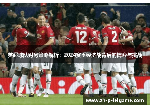 英超球队财务策略解析：2024赛季经济战背后的博弈与挑战