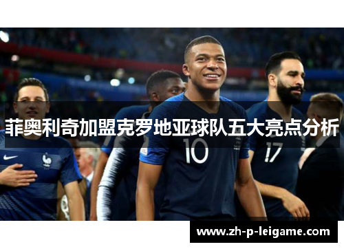 菲奥利奇加盟克罗地亚球队五大亮点分析 菲奥利奇加盟克罗地亚球队五大亮点分析