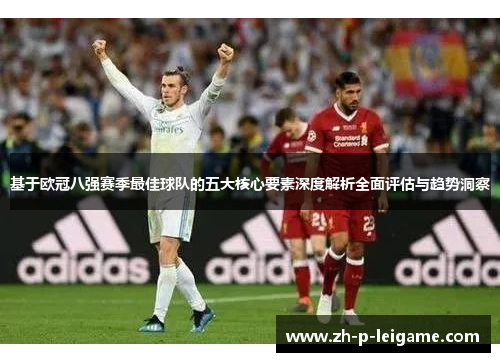 基于欧冠八强赛季最佳球队的五大核心要素深度解析全面评估与趋势洞察 基于欧冠八强赛季最佳球队的五大核心要素深度解析全面评估与趋势洞察