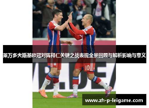 莱万多夫斯基欧冠对阵拜仁关键之战表现全景回顾与解析影响与意义 莱万多夫斯基欧冠对阵拜仁关键之战表现全景回顾与解析影响与意义