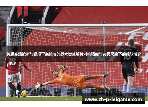 英超赛场抢断与犯规平衡策略的战术智慧解析对抗强度与判罚尺度下的球队博弈