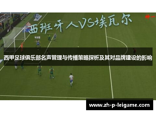 西甲足球俱乐部名声管理与传播策略探析及其对品牌建设的影响 西甲足球俱乐部名声管理与传播策略探析及其对品牌建设的影响