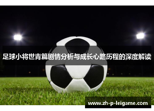 足球小将世青篇剧情分析与成长心路历程的深度解读