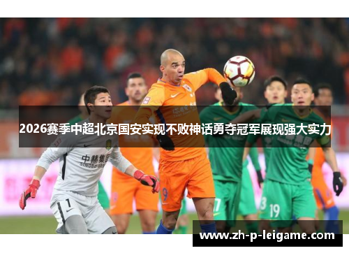 2026赛季中超北京国安实现不败神话勇夺冠军展现强大实力