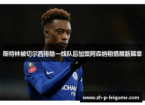 斯特林被切尔西排除一线队后加盟阿森纳租借展新篇章