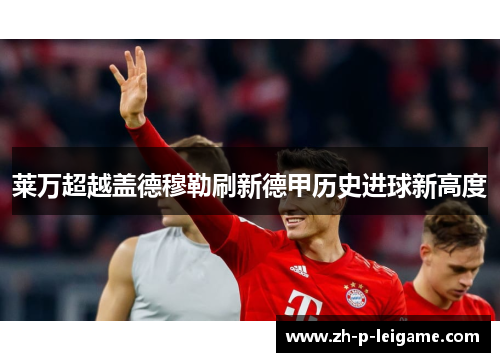 莱万超越盖德穆勒刷新德甲历史进球新高度