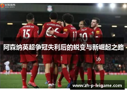 阿森纳英超争冠失利后的蜕变与新崛起之路