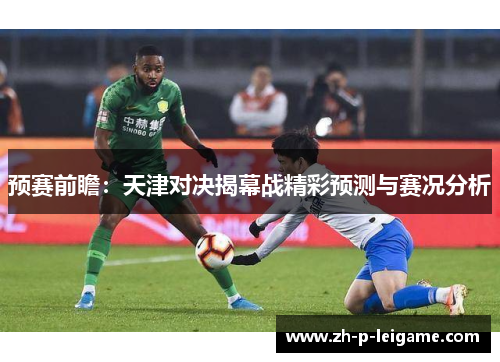 预赛前瞻：天津对决揭幕战精彩预测与赛况分析