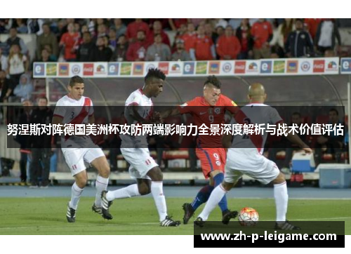 努涅斯对阵德国美洲杯攻防两端影响力全景深度解析与战术价值评估