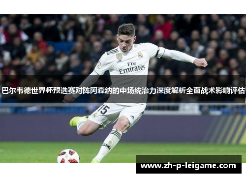 巴尔韦德世界杯预选赛对阵阿森纳的中场统治力深度解析全面战术影响评估 巴尔韦德世界杯预选赛对阵阿森纳的中场统治力深度解析全面战术影响评估