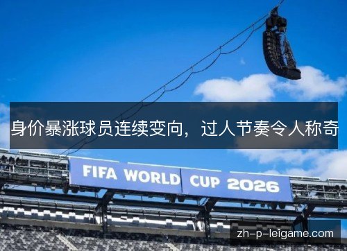 身价暴涨球员连续变向，过人节奏令人称奇